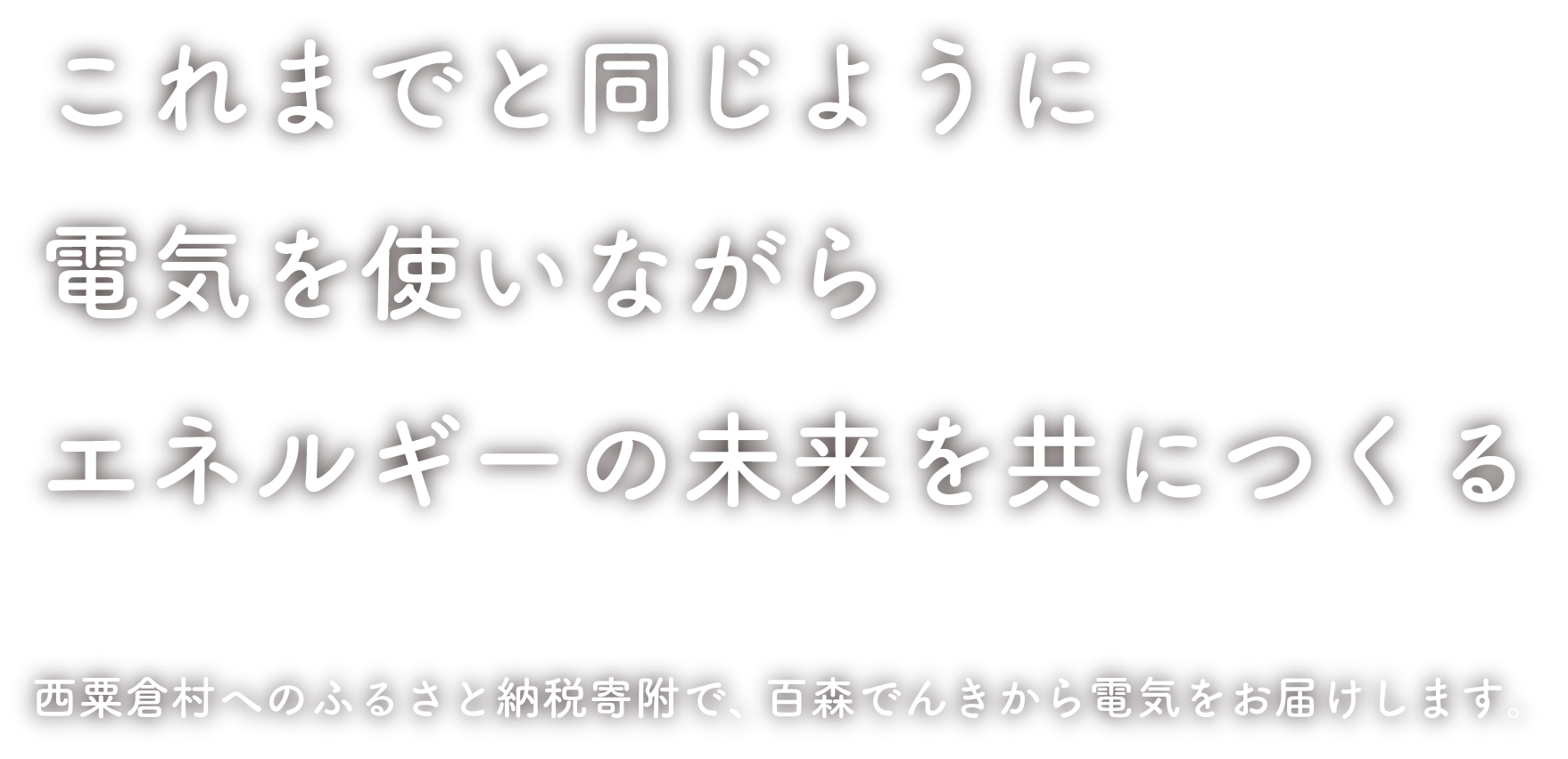 これまでと同じように電気を使いながらエネルギーの未来を共につくる 西粟倉村へのふるさと納税寄附で、百森でんきから電気をお届けします。