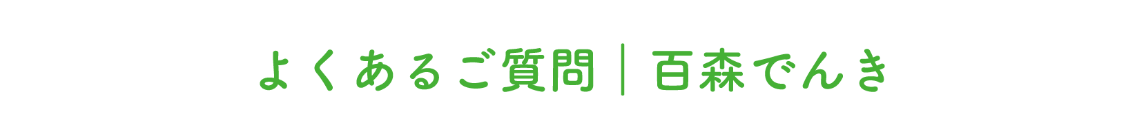 よくあるご質問|百森でんき